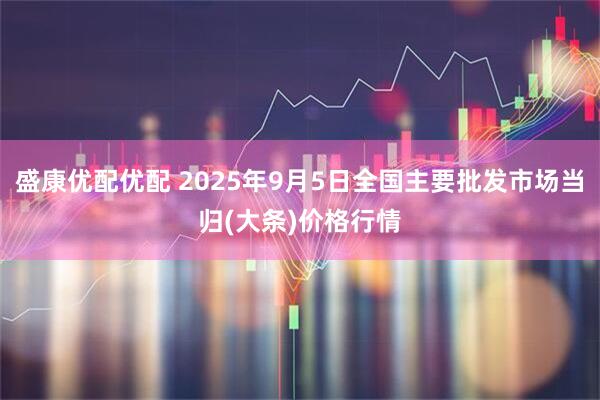 盛康优配优配 2025年9月5日全国主要批发市场当归(大条)价格行情