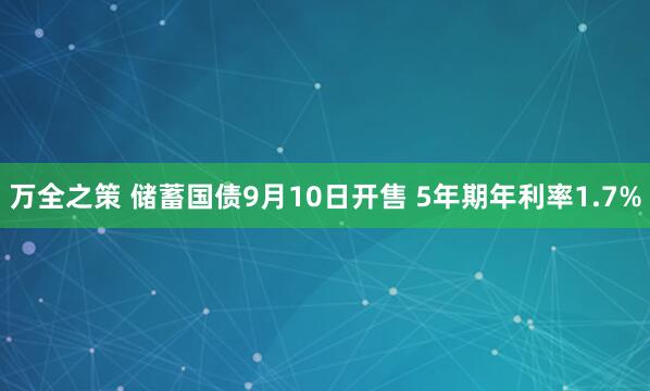 万全之策 储蓄国债9月10日开售 5年期年利率1.7%
