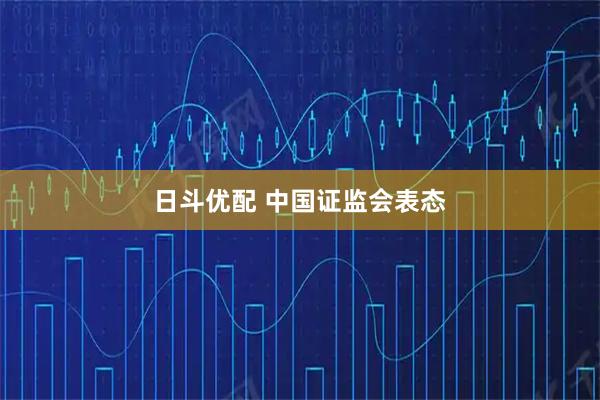 日斗优配 中国证监会表态
