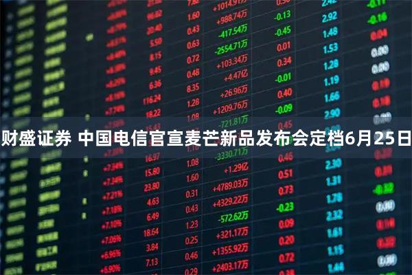 财盛证券 中国电信官宣麦芒新品发布会定档6月25日