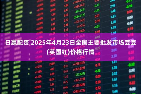 日赢配资 2025年4月23日全国主要批发市场芸豆(英国红)价格行情