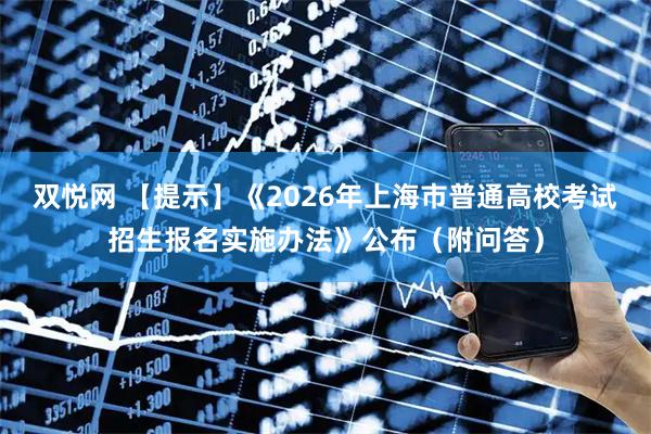 双悦网 【提示】《2026年上海市普通高校考试招生报名实施办法》公布（附问答）