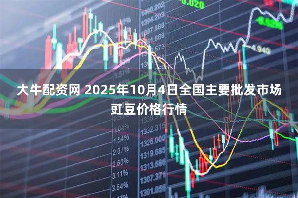 大牛配资网 2025年10月4日全国主要批发市场豇豆价格行情