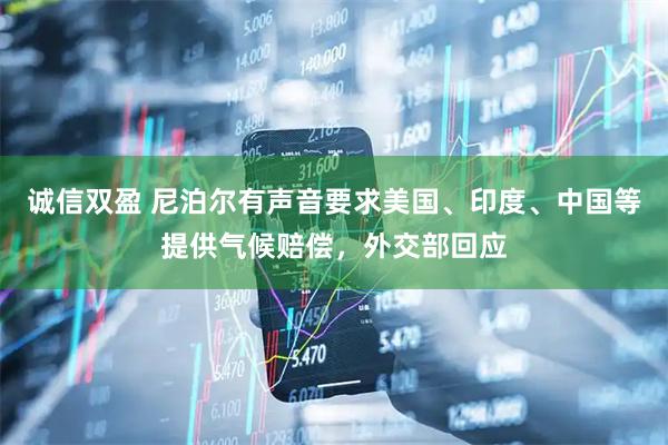 诚信双盈 尼泊尔有声音要求美国、印度、中国等提供气候赔偿，外交部回应